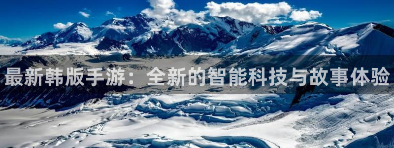 高德娱乐登录：最新韩版手游：全新的智能科技与故事体验