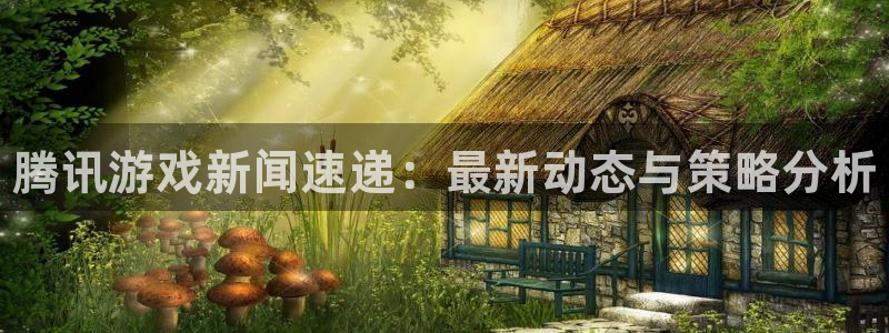 高德娱乐注册登录：腾讯游戏新闻速递：最新动态与策略分析