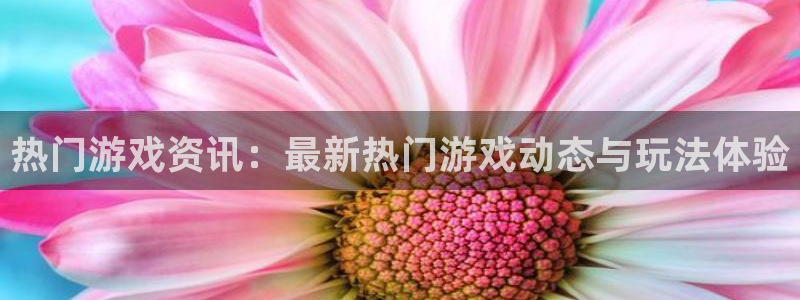 高德娱乐集团：热门游戏资讯：最新热门游戏动态与玩法体验