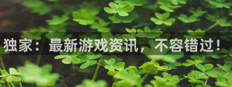 高德娱乐开户测速：独家：最新游戏资讯，不容错过！