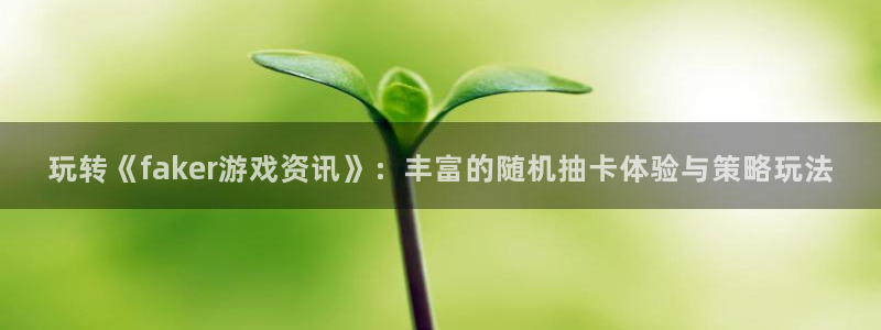 高德娱乐：玩转《faker游戏资讯》：丰富的随机抽卡体验与策