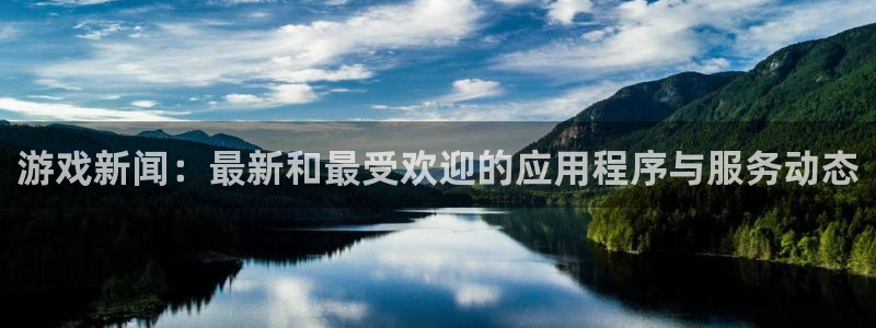 高德娱乐平台官网客服电话：游戏新闻：最新和最受欢迎的应用程序