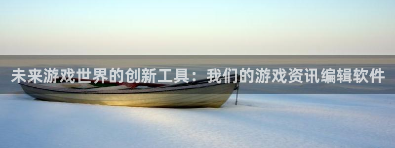 高德娱乐平台总代理电话：未来游戏世界的创新工具：我们的游戏资