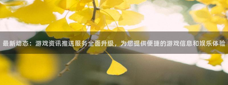 高德娱乐在线开户网站：最新动态：游戏资讯推送服务全面升级，为