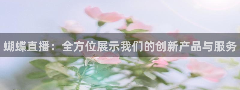 斗球直播极速版：蝴蝶直播：全方位展示我们的创新产品与服务