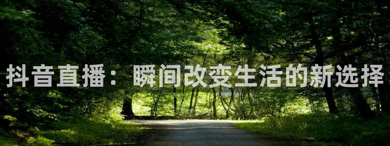 斗球体育直播app下载ios：抖音直播：瞬间改变生活的新选择