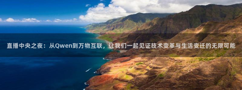 斗球app在线观看免费：直播中央之夜：从Qwen到万物互联，让我们一起见证技术变革与生活变迁的无限可能